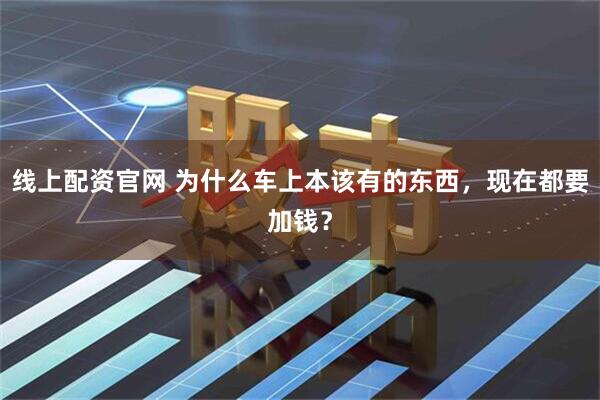 线上配资官网 为什么车上本该有的东西，现在都要加钱？