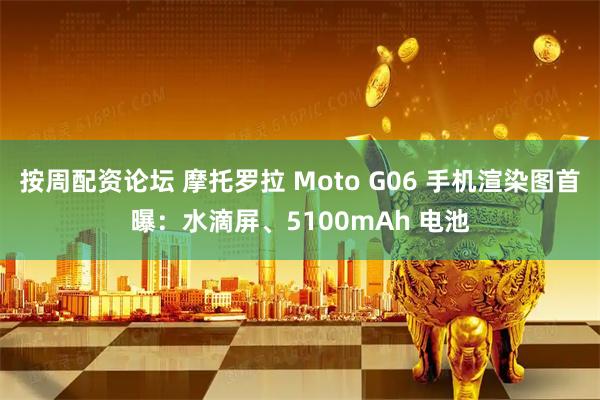 按周配资论坛 摩托罗拉 Moto G06 手机渲染图首曝：水滴屏、5100mAh 电池