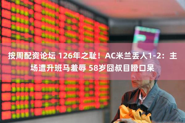 按周配资论坛 126年之耻！AC米兰丢人1-2：主场遭升班马羞辱 58岁囧叔目瞪口呆