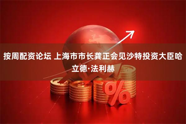 按周配资论坛 上海市市长龚正会见沙特投资大臣哈立德·法利赫