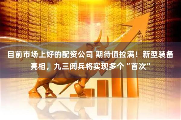 目前市场上好的配资公司 期待值拉满！新型装备亮相，九三阅兵将实现多个“首次”
