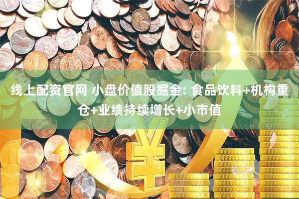 线上配资官网 小盘价值股掘金: 食品饮料+机构重仓+业绩持续增长+小市值