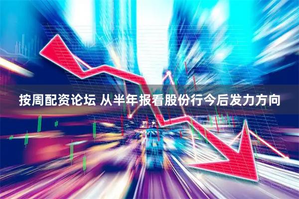 按周配资论坛 从半年报看股份行今后发力方向