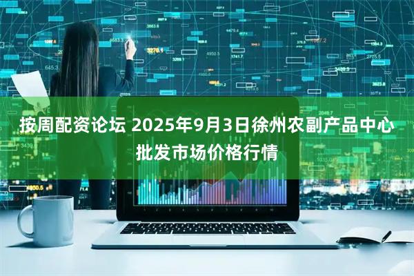 按周配资论坛 2025年9月3日徐州农副产品中心批发市场价格行情