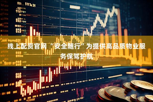 线上配资官网 “安全随行”为提供高品质物业服务保驾护航