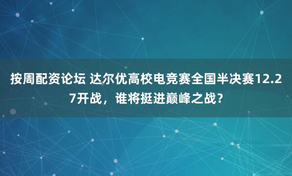 按周配资论坛 达尔优高校电竞赛全国半决赛12.27开战,谁将挺进巅峰之战?