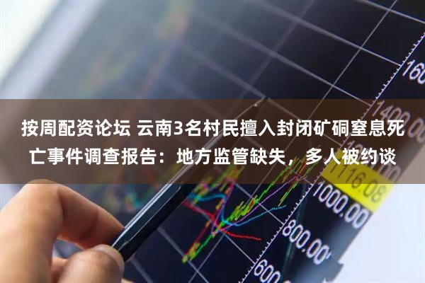 按周配资论坛 云南3名村民擅入封闭矿硐窒息死亡事件调查报告:地方监管缺失,多人被约谈