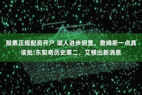 股票正规配资开户 湖人进步明显，詹姆斯一点真该批!东契奇历史第二，艾顿出新消息