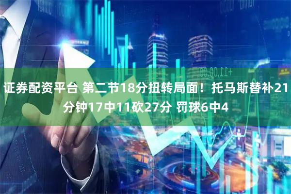 证券配资平台 第二节18分扭转局面！托马斯替补21分钟17中11砍27分 罚球6中4