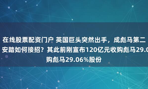 在线股票配资门户 英国巨头突然出手，成彪马第二大股东！安踏如何接招？其此前刚宣布120亿元收购彪马29.06%股份