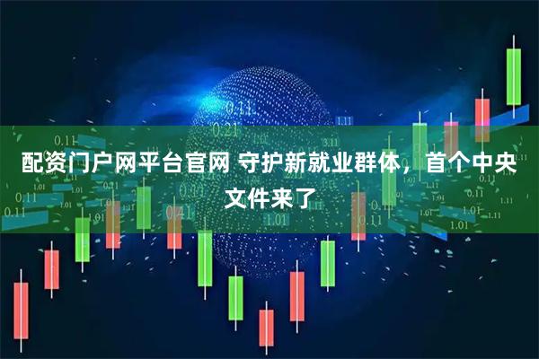 配资门户网平台官网 守护新就业群体，首个中央文件来了