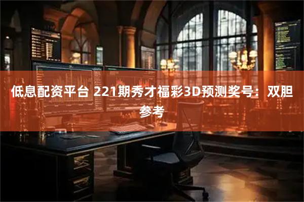 低息配资平台 221期秀才福彩3D预测奖号:双胆参考