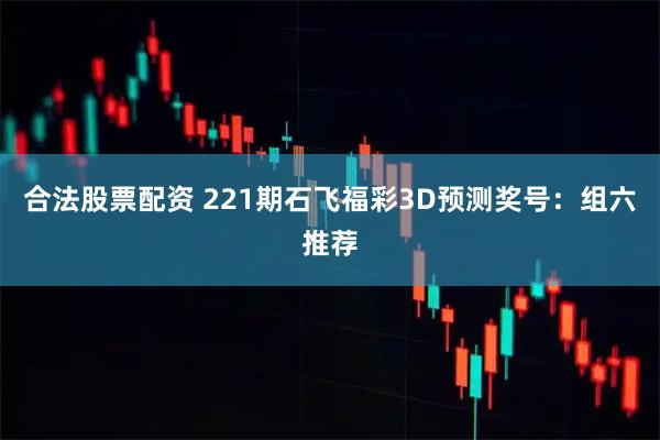 合法股票配资 221期石飞福彩3D预测奖号：组六推荐
