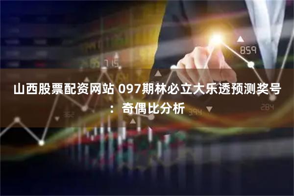 山西股票配资网站 097期林必立大乐透预测奖号：奇偶比分析